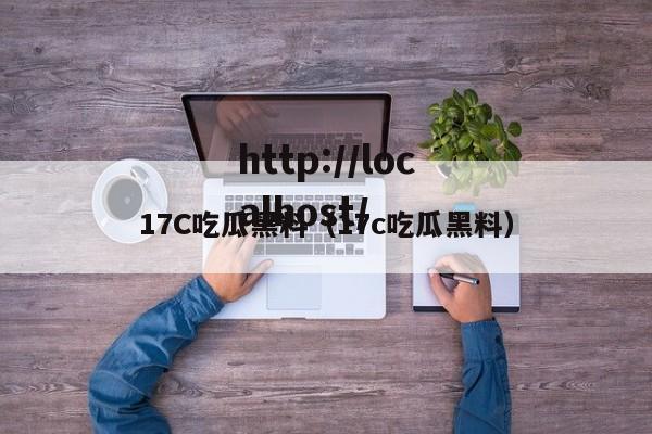 17C吃瓜黑料（17c吃瓜黑料）