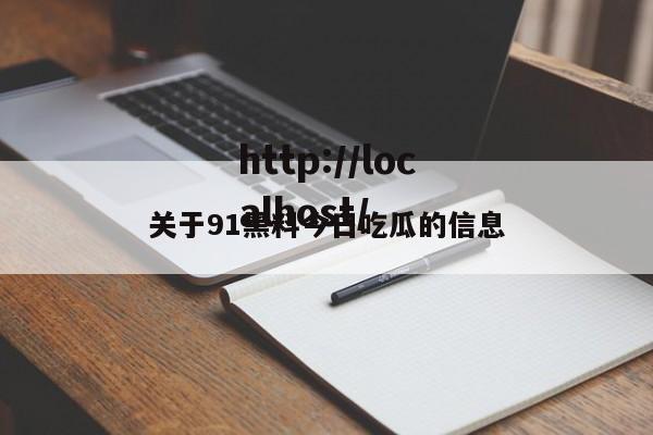 关于91黑料今日吃瓜的信息