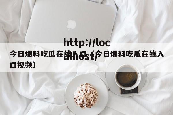 今日爆料吃瓜在线入口（今日爆料吃瓜在线入口视频）