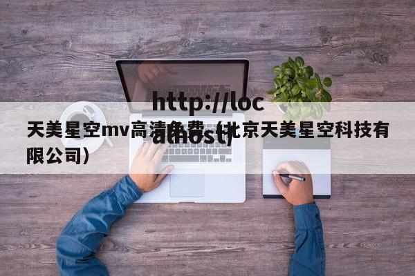 天美星空mv高清免费（北京天美星空科技有限公司）